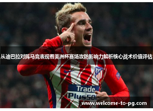 从迪巴拉对阵马竞表现看美洲杯赛场攻防影响力解析核心战术价值评估 从迪巴拉对阵马竞表现看美洲杯赛场攻防影响力解析核心战术价值评估