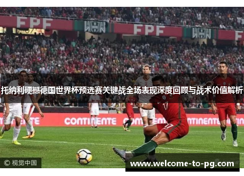 托纳利硬撼德国世界杯预选赛关键战全场表现深度回顾与战术价值解析