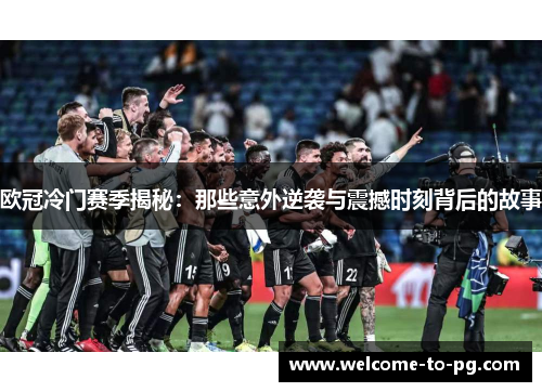 欧冠冷门赛季揭秘：那些意外逆袭与震撼时刻背后的故事