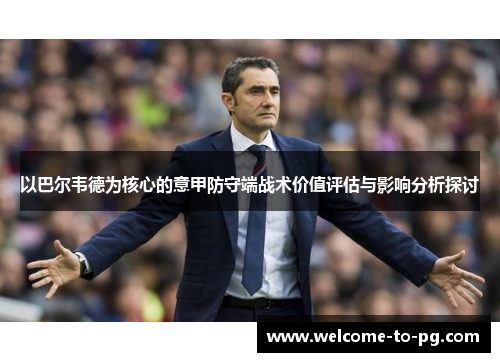 以巴尔韦德为核心的意甲防守端战术价值评估与影响分析探讨