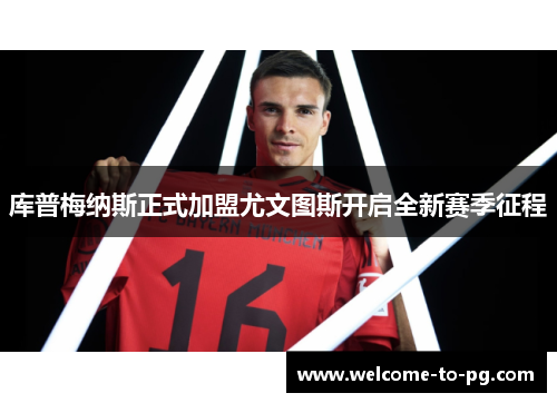 库普梅纳斯正式加盟尤文图斯开启全新赛季征程