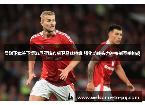 曼联正式签下博洛尼亚核心后卫马兹拉维 强化防线实力迎接新赛季挑战 曼联正式签下博洛尼亚核心后卫马兹拉维 强化防线实力迎接新赛季挑战