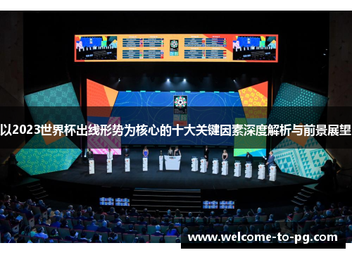 以2023世界杯出线形势为核心的十大关键因素深度解析与前景展望