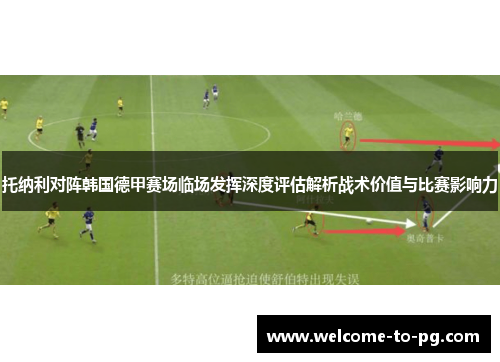 托纳利对阵韩国德甲赛场临场发挥深度评估解析战术价值与比赛影响力