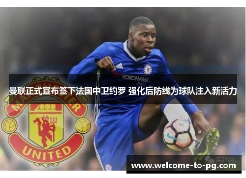 曼联正式宣布签下法国中卫约罗 强化后防线为球队注入新活力 曼联正式宣布签下法国中卫约罗 强化后防线为球队注入新活力